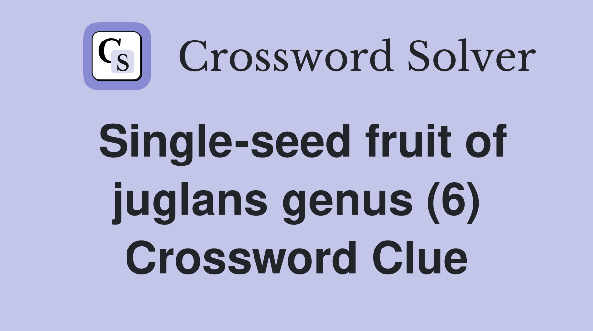 Single-seed fruit of juglans genus (6) - Crossword Clue Answers